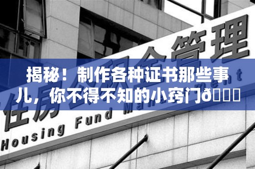 石狮揭秘！制作各种证书那些事儿，你不得不知的小窍门😎