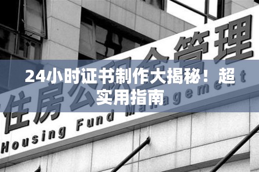 石狮24小时证书制作大揭秘！超实用指南